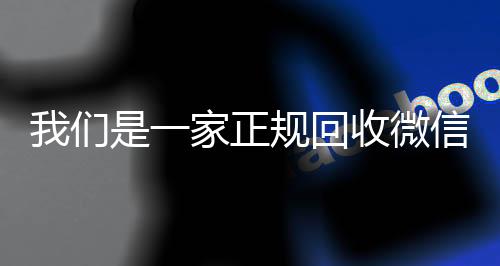 我们是一家正规回收高价回收vx秒结平台微信号的平台（回收微信账号的平台）